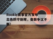 问鼎国际-Rookie赛事官方发布出色防守新规，曼联争议不断！的简单介绍