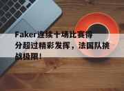 问鼎国际-包含Faker连续十场比赛得分超过精彩发挥，法国队挑战极限！的词条